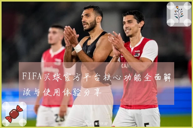FIFA买球官方平台核心功能全面解读与使用体验分享