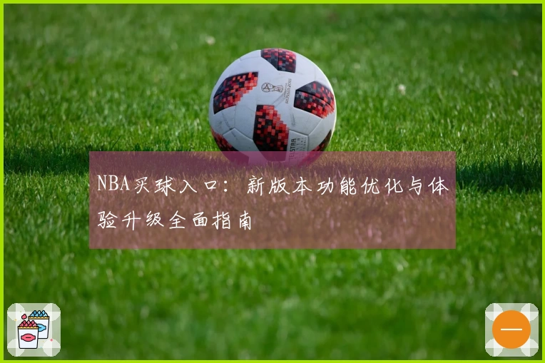 NBA买球入口：新版本功能优化与体验升级全面指南