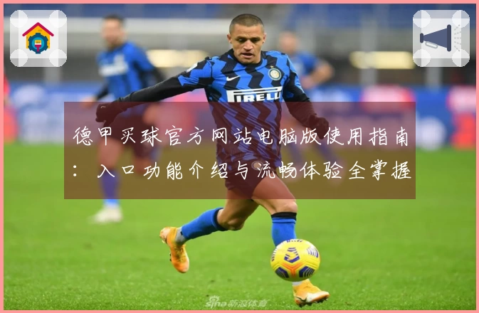 德甲买球官方网站电脑版使用指南:入口功能介绍与流畅体验全掌握