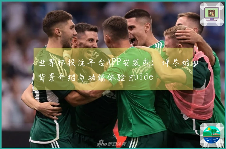 世界杯投注平台APP安装包：详尽的背景介绍与功能体验 guide