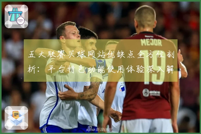 五大联赛买球网站优缺点全方位剖析：平台特色功能使用体验深入解读