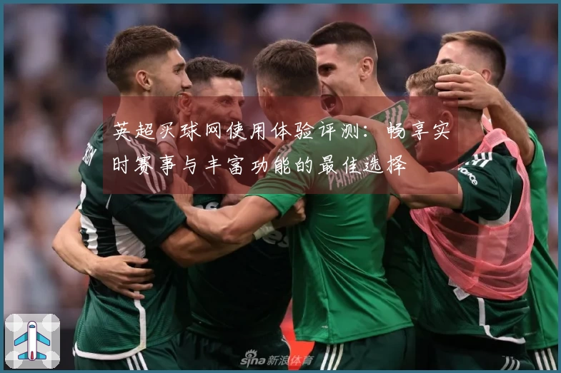 英超买球网使用体验评测:畅享实时赛事与丰富功能的最佳选择