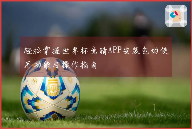 轻松掌握世界杯竞猜APP安装包的使用功能与操作指南