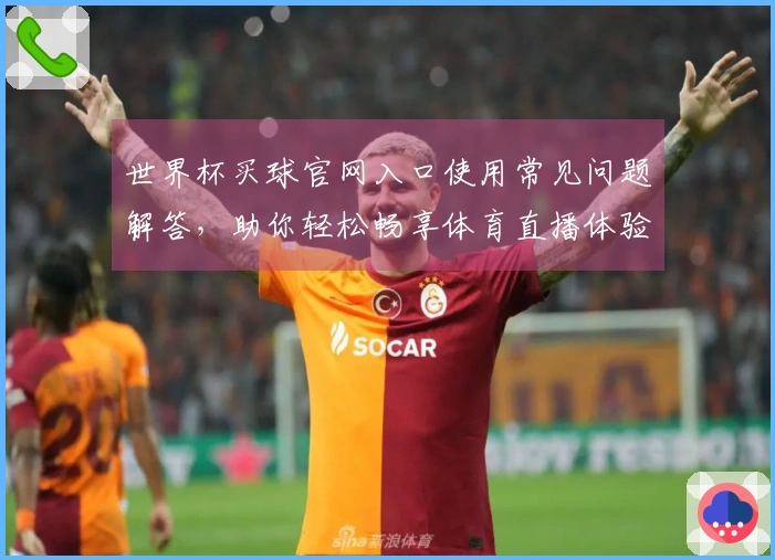 世界杯买球官网入口使用常见问题解答，助你轻松畅享体育直播体验