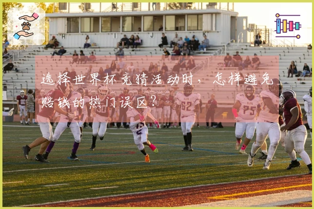 选择世界杯竞猜活动时，怎样避免赔钱的热门误区？