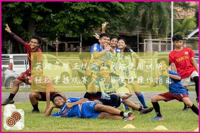 英超买球正规网站功能使用说明:轻松掌握观赛入口与便捷操作指南