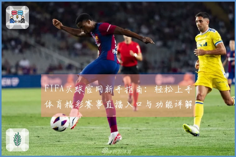 FIFA买球官网新手指南：轻松上手体育精彩赛事直播入口与功能详解