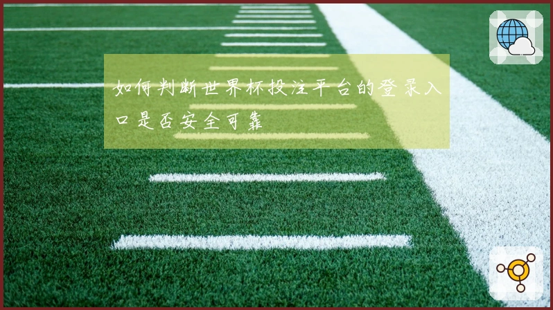 如何判断世界杯投注平台的登录入口是否安全可靠
