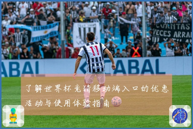 了解世界杯竞猜移动端入口的优惠活动与使用体验指南