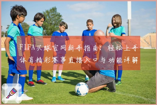 FIFA买球官网新手指南：轻松上手体育精彩赛事直播入口与功能详解