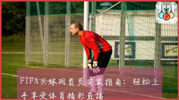 FIFA买球网首页安装指南:轻松上手享受体育精彩直播