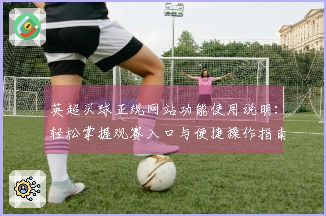 英超买球正规网站功能使用说明：轻松掌握观赛入口与便捷操作指南