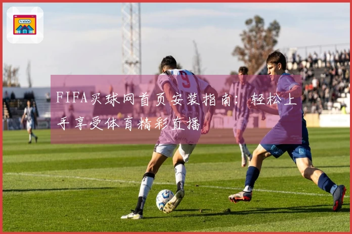 FIFA买球网首页安装指南：轻松上手享受体育精彩直播